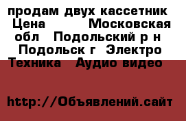 продам двух-кассетник › Цена ­ 850 - Московская обл., Подольский р-н, Подольск г. Электро-Техника » Аудио-видео   